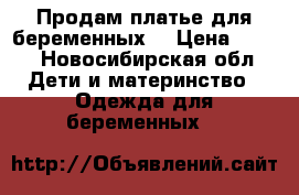 Продам платье для беременных  › Цена ­ 300 - Новосибирская обл. Дети и материнство » Одежда для беременных   